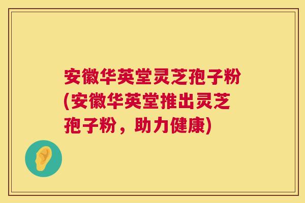 安徽华英堂灵芝孢子粉(安徽华英堂推出灵芝孢子粉,助力健康) 第1张 安徽华英堂灵芝孢子粉(安徽华英堂推出灵芝孢子粉,助力健康) 第1张