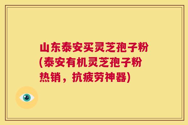 山东泰安买灵芝孢子粉(泰安有机灵芝孢子粉热销，抗疲劳神器)  第1张