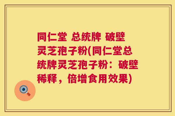 同仁堂 总统牌 破壁灵芝孢子粉(同仁堂总统牌灵芝孢子粉：破壁稀释，倍增食用效果)  第1张