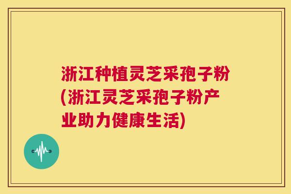 浙江种植灵芝采孢子粉(浙江灵芝采孢子粉产业助力健康生活) 第1张 浙江种植灵芝采孢子粉(浙江灵芝采孢子粉产业助力健康生活) 第1张