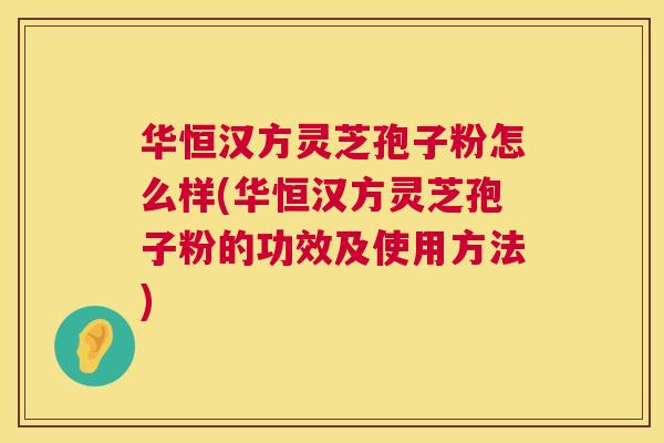 华恒汉方灵芝孢子粉怎么样(华恒汉方灵芝孢子粉的功效及使用方法) 第1张 华恒汉方灵芝孢子粉怎么样(华恒汉方灵芝孢子粉的功效及使用方法) 第1张