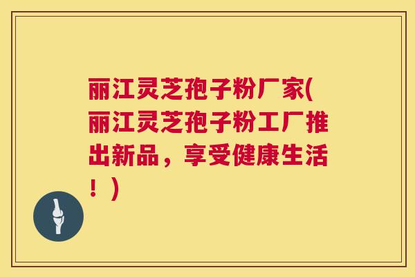 丽江灵芝孢子粉厂家(丽江灵芝孢子粉工厂推出新品,享受健康生活!) 第1张 丽江灵芝孢子粉厂家(丽江灵芝孢子粉工厂推出新品,享受健康生活!) 第1张