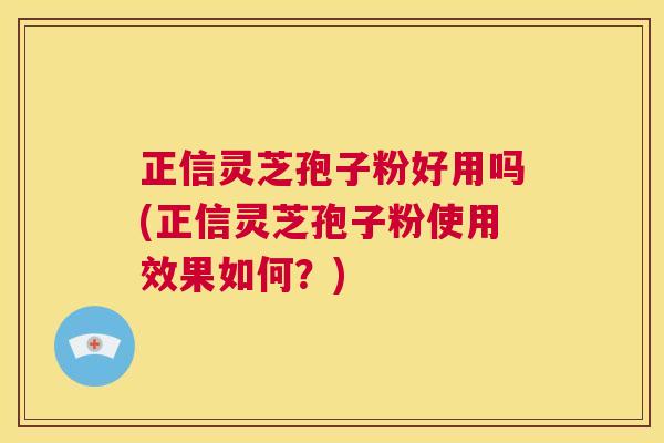正信灵芝孢子粉好用吗(正信灵芝孢子粉使用效果如何?) 第1张 正信灵芝孢子粉好用吗(正信灵芝孢子粉使用效果如何?) 第1张