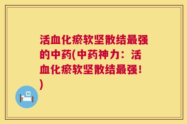 活血化瘀软坚散结最强的中药(中药神力:活血化瘀软坚散结最强!) 第1张 活血化瘀软坚散结最强的中药(中药神力:活血化瘀软坚散结最强!) 第1张
