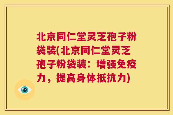 北京同仁堂灵芝孢子粉袋装(北京同仁堂灵芝孢子粉袋装:增强免疫力,提高身体抵抗力) 第1张 北京同仁堂灵芝孢子粉袋装(北京同仁堂灵芝孢子粉袋装:增强免疫力,提高身体抵抗力) 第1张