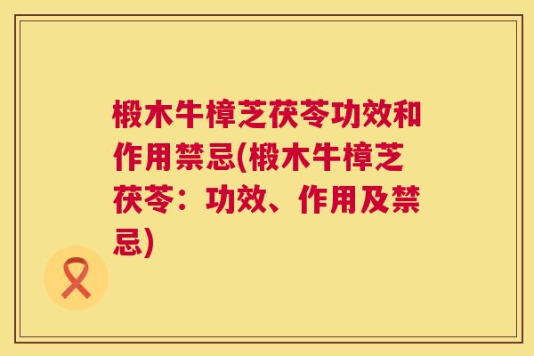 椴木牛樟芝茯苓功效和作用禁忌(椴木牛樟芝茯苓：功效、作用及禁忌)  第1张