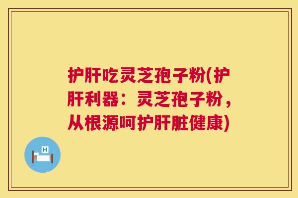 护肝吃灵芝孢子粉(护肝利器:灵芝孢子粉,从根源呵护肝脏健康) 第1张 护肝吃灵芝孢子粉(护肝利器:灵芝孢子粉,从根源呵护肝脏健康) 第1张