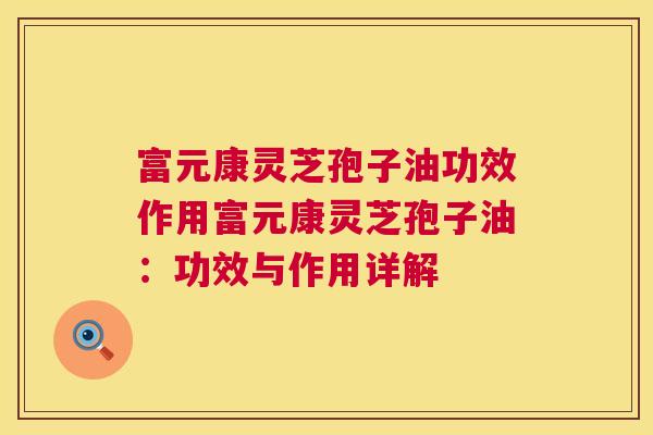 富元康灵芝孢子油功效作用富元康灵芝孢子油:功效与作用详解 第1张 富元康灵芝孢子油功效作用富元康灵芝孢子油:功效与作用详解 第1张