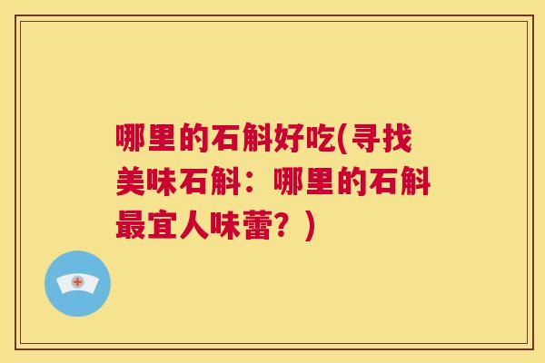 哪里的石斛好吃(寻找美味石斛:哪里的石斛最宜人味蕾?) 第1张 哪里的石斛好吃(寻找美味石斛:哪里的石斛最宜人味蕾?) 第1张