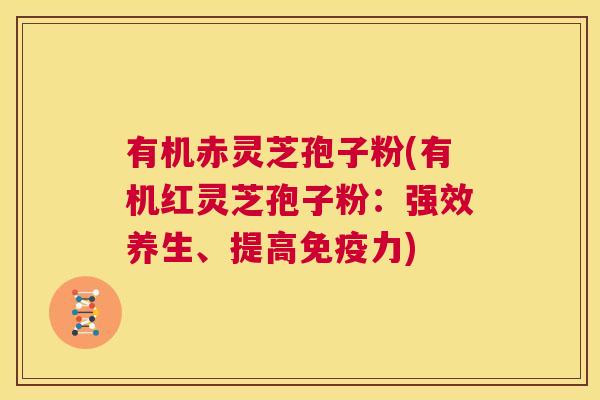 有机赤灵芝孢子粉(有机红灵芝孢子粉:强效养生、提高免疫力) 第1张 有机赤灵芝孢子粉(有机红灵芝孢子粉:强效养生、提高免疫力) 第1张