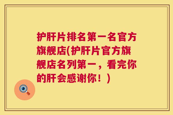 护肝片排名第一名官方旗舰店(护肝片官方旗舰店名列第一,看完你的肝会感谢你!) 第1张 护肝片排名第一名官方旗舰店(护肝片官方旗舰店名列第一,看完你的肝会感谢你!) 第1张