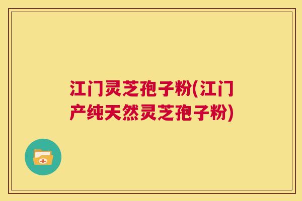 江门灵芝孢子粉(江门产纯天然灵芝孢子粉) 第1张 江门灵芝孢子粉(江门产纯天然灵芝孢子粉) 第1张