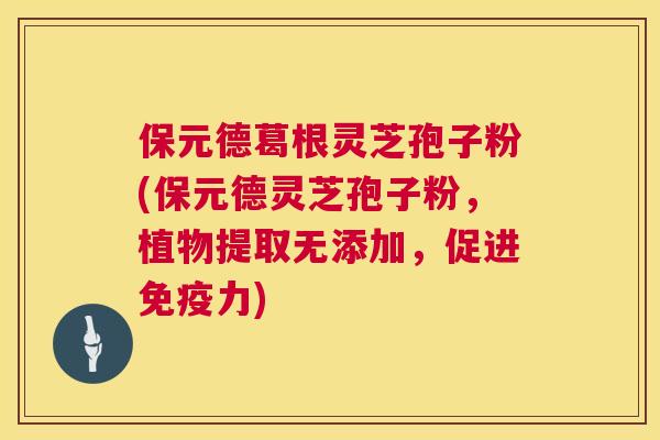 保元德葛根灵芝孢子粉(保元德灵芝孢子粉,植物提取无添加,促进免疫力) 第1张 保元德葛根灵芝孢子粉(保元德灵芝孢子粉,植物提取无添加,促进免疫力) 第1张