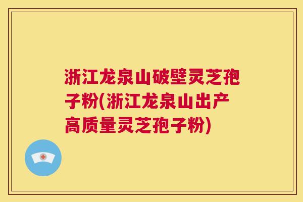 浙江龙泉山破壁灵芝孢子粉(浙江龙泉山出产高质量灵芝孢子粉) 第1张 浙江龙泉山破壁灵芝孢子粉(浙江龙泉山出产高质量灵芝孢子粉) 第1张