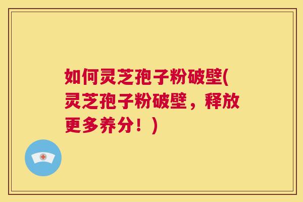 如何灵芝孢子粉破壁(灵芝孢子粉破壁,释放更多养分!) 第1张 如何灵芝孢子粉破壁(灵芝孢子粉破壁,释放更多养分!) 第1张