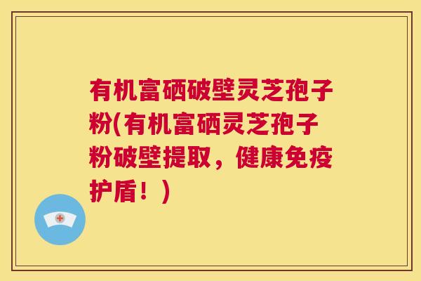 有机富硒破壁灵芝孢子粉(有机富硒灵芝孢子粉破壁提取,健康免疫护盾!) 第1张 有机富硒破壁灵芝孢子粉(有机富硒灵芝孢子粉破壁提取,健康免疫护盾!) 第1张
