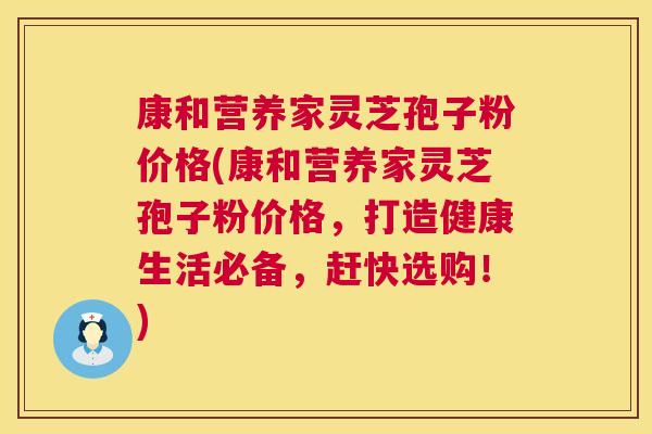 康和营养家灵芝孢子粉价格(康和营养家灵芝孢子粉价格,打造健康生活必备,赶快选购!) 第1张 康和营养家灵芝孢子粉价格(康和营养家灵芝孢子粉价格,打造健康生活必备,赶快选购!) 第1张