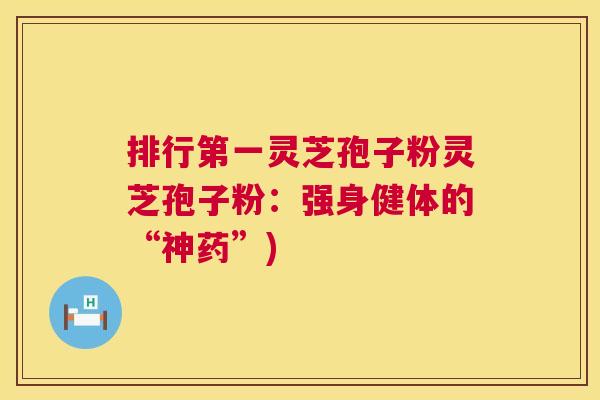 排行第一灵芝孢子粉灵芝孢子粉:强身健体的“神药”) 第1张 排行第一灵芝孢子粉灵芝孢子粉:强身健体的“神药”) 第1张