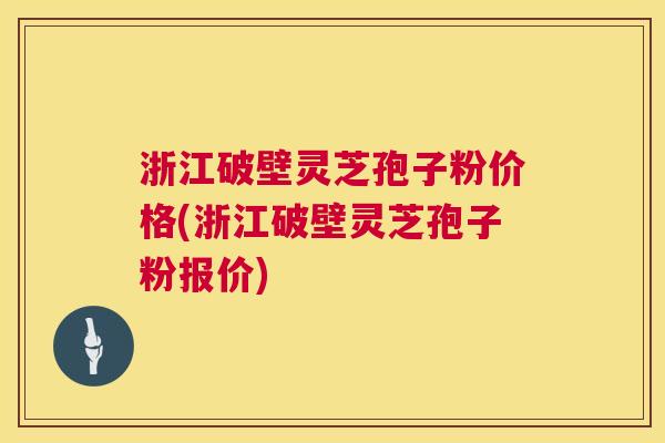 浙江破壁灵芝孢子粉价格(浙江破壁灵芝孢子粉报价) 第1张 浙江破壁灵芝孢子粉价格(浙江破壁灵芝孢子粉报价) 第1张