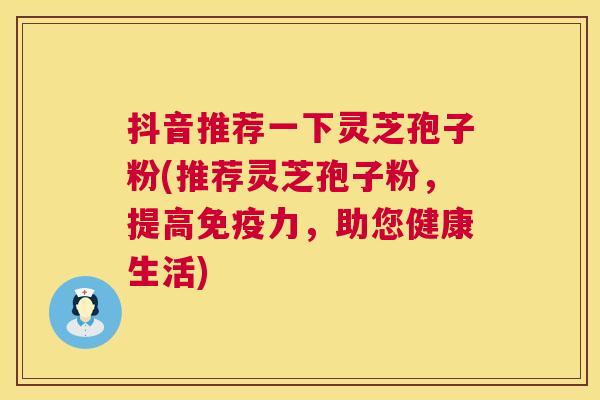 抖音推荐一下灵芝孢子粉(推荐灵芝孢子粉,提高免疫力,助您健康生活) 第1张 抖音推荐一下灵芝孢子粉(推荐灵芝孢子粉,提高免疫力,助您健康生活) 第1张