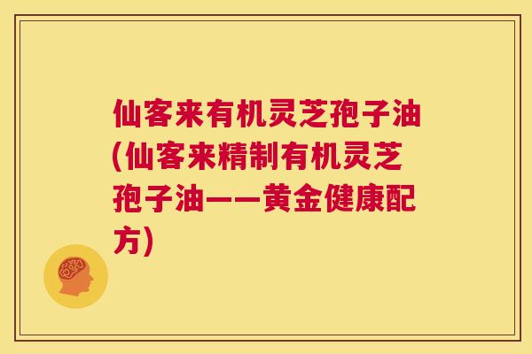 仙客来有机灵芝孢子油(仙客来精制有机灵芝孢子油——黄金健康配方)  第1张