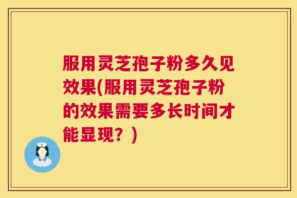 服用灵芝孢子粉多久见效果(服用灵芝孢子粉的效果需要多长时间才能显现?) 第1张 服用灵芝孢子粉多久见效果(服用灵芝孢子粉的效果需要多长时间才能显现?) 第1张