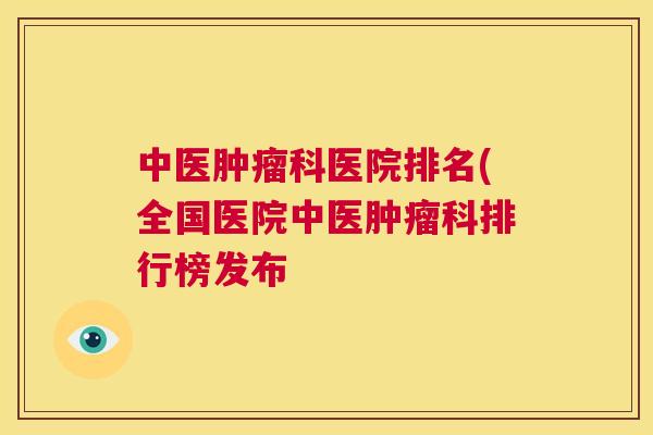 中医肿瘤科医院排名(全国医院中医肿瘤科排行榜发布 第1张 中医肿瘤科医院排名(全国医院中医肿瘤科排行榜发布 第1张