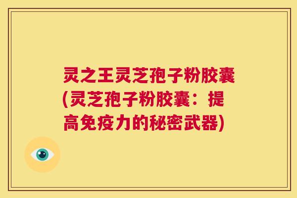 灵之王灵芝孢子粉胶囊(灵芝孢子粉胶囊:提高免疫力的秘密武器) 第1张 灵之王灵芝孢子粉胶囊(灵芝孢子粉胶囊:提高免疫力的秘密武器) 第1张