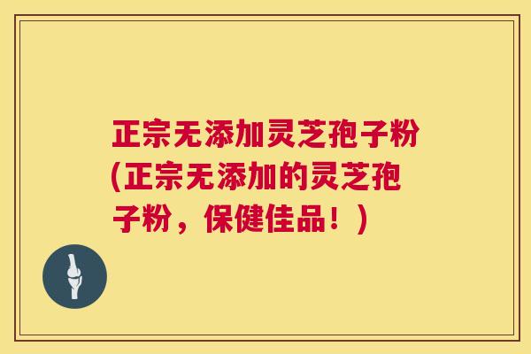 正宗无添加灵芝孢子粉(正宗无添加的灵芝孢子粉，保健佳品！)  第1张