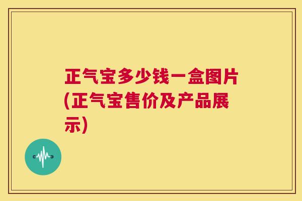 正气宝多少钱一盒图片(正气宝售价及产品展示) 第1张 正气宝多少钱一盒图片(正气宝售价及产品展示) 第1张