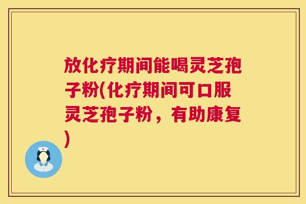 放化疗期间能喝灵芝孢子粉(化疗期间可口服灵芝孢子粉,有助康复) 第1张 放化疗期间能喝灵芝孢子粉(化疗期间可口服灵芝孢子粉,有助康复) 第1张