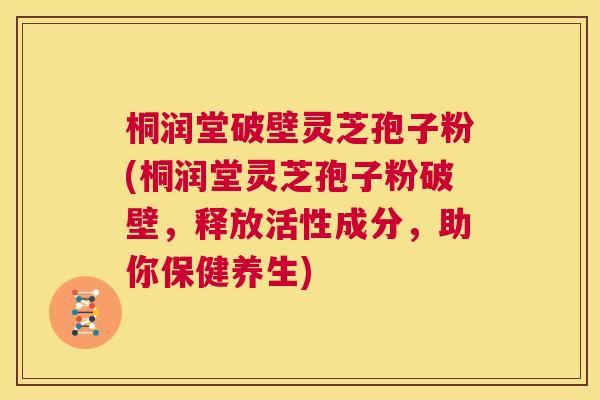 桐润堂破壁灵芝孢子粉(桐润堂灵芝孢子粉破壁，释放活性成分，助你保健养生)  第1张