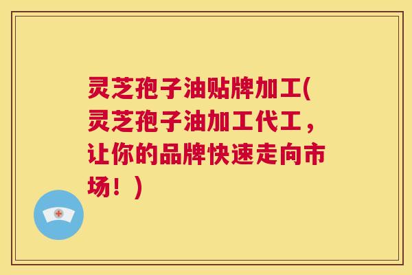 灵芝孢子油贴牌加工(灵芝孢子油加工代工,让你的品牌快速走向市场!) 第1张 灵芝孢子油贴牌加工(灵芝孢子油加工代工,让你的品牌快速走向市场!) 第1张