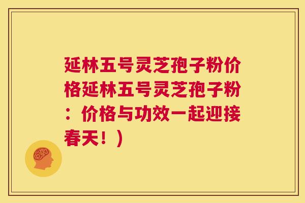 延林五号灵芝孢子粉价格延林五号灵芝孢子粉:价格与功效一起迎接春天!) 第1张 延林五号灵芝孢子粉价格延林五号灵芝孢子粉:价格与功效一起迎接春天!) 第1张
