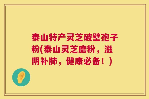 泰山特产灵芝破壁孢子粉(泰山灵芝磨粉,滋阴补肺,健康必备!) 第1张 泰山特产灵芝破壁孢子粉(泰山灵芝磨粉,滋阴补肺,健康必备!) 第1张