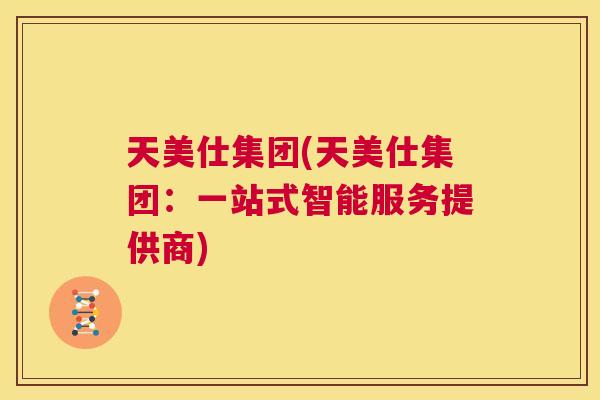 天美仕集团(天美仕集团:一站式智能服务提供商) 第1张 天美仕集团(天美仕集团:一站式智能服务提供商) 第1张