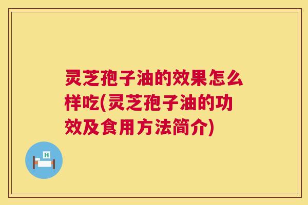 灵芝孢子油的效果怎么样吃(灵芝孢子油的功效及食用方法简介) 第1张 灵芝孢子油的效果怎么样吃(灵芝孢子油的功效及食用方法简介) 第1张