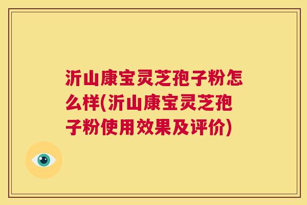 沂山康宝灵芝孢子粉怎么样(沂山康宝灵芝孢子粉使用效果及评价)  第1张