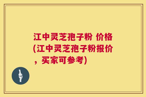 江中灵芝孢子粉 价格(江中灵芝孢子粉报价,买家可参考) 第1张 江中灵芝孢子粉 价格(江中灵芝孢子粉报价,买家可参考) 第1张