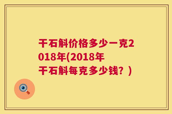 干石斛价格多少一克2018年(2018年干石斛每克多少钱?) 第1张 干石斛价格多少一克2018年(2018年干石斛每克多少钱?) 第1张