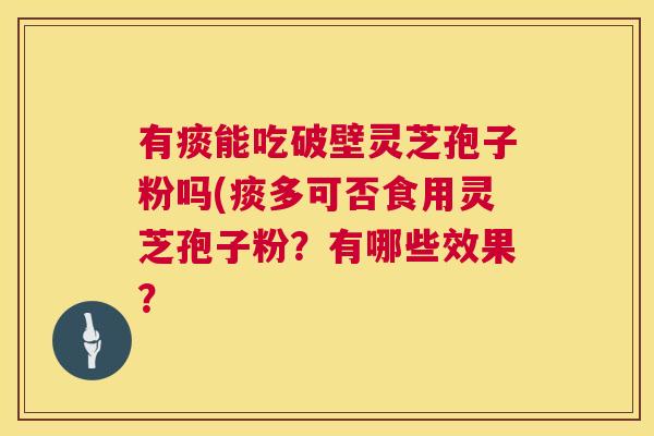 有痰能吃破壁灵芝孢子粉吗(痰多可否食用灵芝孢子粉？有哪些效果？  第1张