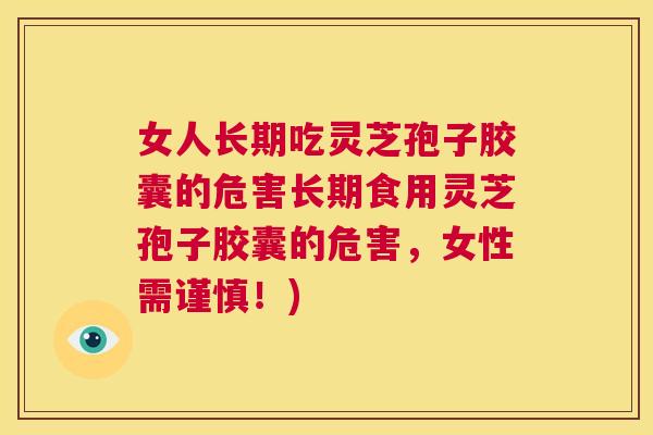 女人长期吃灵芝孢子胶囊的危害长期食用灵芝孢子胶囊的危害,女性需谨慎!) 第1张 女人长期吃灵芝孢子胶囊的危害长期食用灵芝孢子胶囊的危害,女性需谨慎!) 第1张