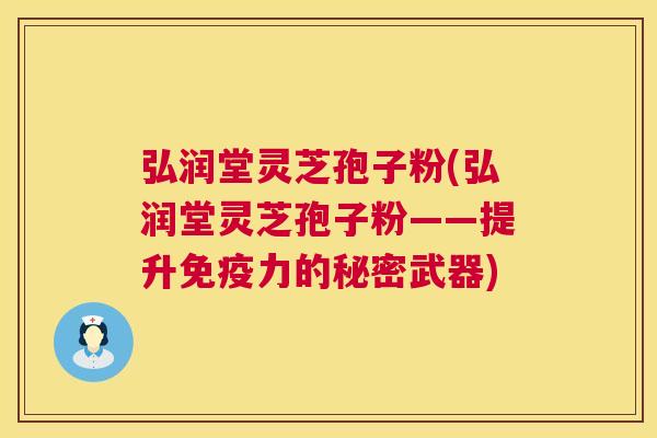 弘润堂灵芝孢子粉(弘润堂灵芝孢子粉——提升免疫力的秘密武器) 第1张 弘润堂灵芝孢子粉(弘润堂灵芝孢子粉——提升免疫力的秘密武器) 第1张
