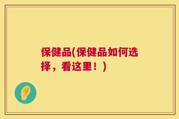保健品(保健品如何选择,看这里!) 第1张 保健品(保健品如何选择,看这里!) 第1张