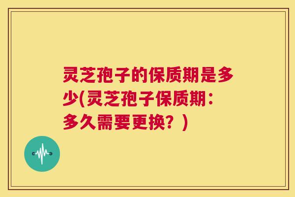 灵芝孢子的保质期是多少(灵芝孢子保质期:多久需要更换?) 第1张 灵芝孢子的保质期是多少(灵芝孢子保质期:多久需要更换?) 第1张