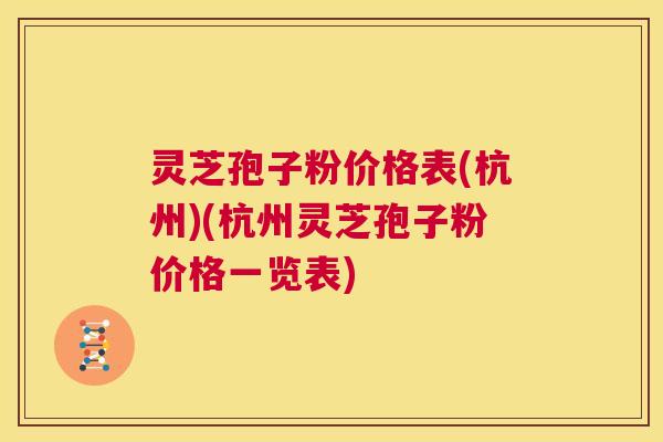 灵芝孢子粉价格表(杭州)(杭州灵芝孢子粉价格一览表) 第1张 灵芝孢子粉价格表(杭州)(杭州灵芝孢子粉价格一览表) 第1张