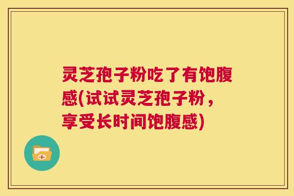 灵芝孢子粉吃了有饱腹感(试试灵芝孢子粉，享受长时间饱腹感)  第1张