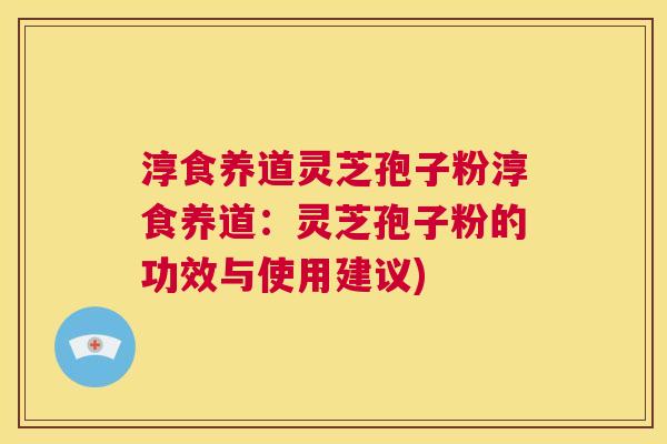 淳食养道灵芝孢子粉淳食养道:灵芝孢子粉的功效与使用建议) 第1张 淳食养道灵芝孢子粉淳食养道:灵芝孢子粉的功效与使用建议) 第1张