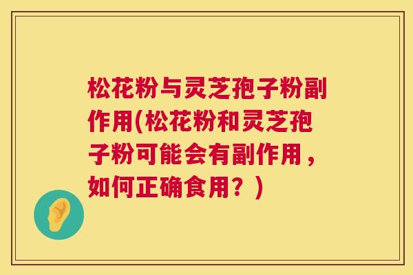 松花粉与灵芝孢子粉副作用(松花粉和灵芝孢子粉可能会有副作用,如何正确食用?) 第1张 松花粉与灵芝孢子粉副作用(松花粉和灵芝孢子粉可能会有副作用,如何正确食用?) 第1张