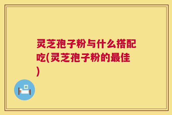 灵芝孢子粉与什么搭配吃(灵芝孢子粉的最佳) 第1张 灵芝孢子粉与什么搭配吃(灵芝孢子粉的最佳) 第1张